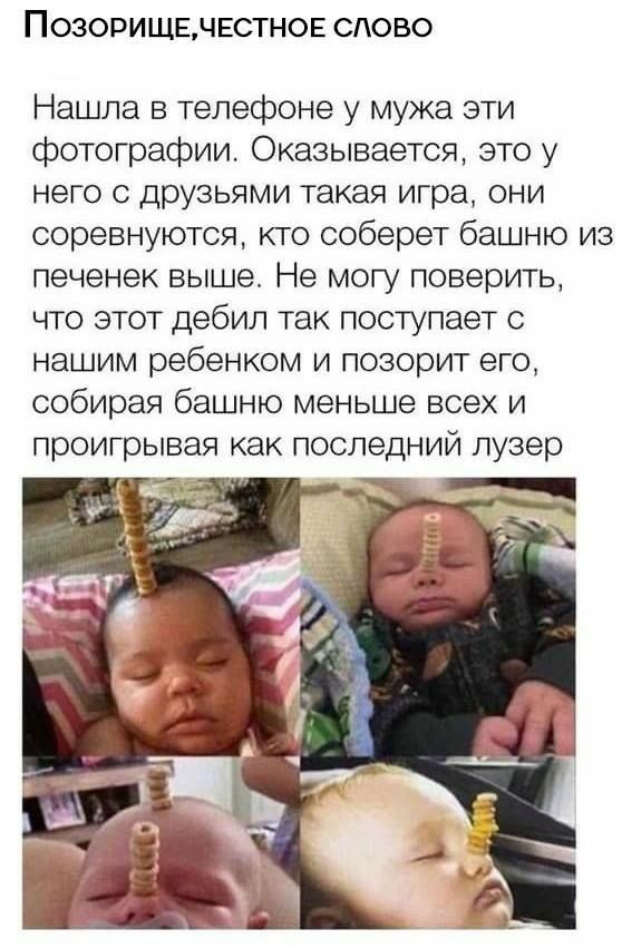 п ОЗОРИ ЩЕЧЕСТН0Е СЛОВО Нашла в телефоне у мужа эти фотографии Оказывается это у него с друзьями такая игра они соревнуются кто соберет башню из печенек выше Не могу поверить что этот дебил так поступает с нашим ребенком и позорит его собирая башню меньше всех и проигрывая как последний лузер