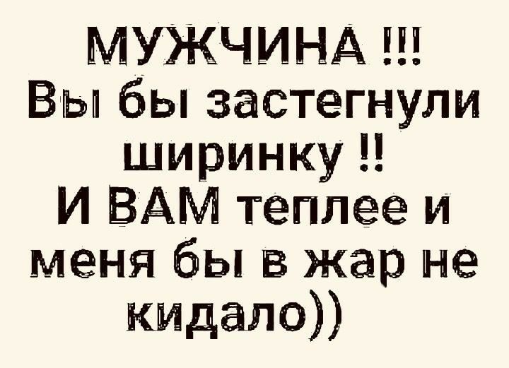 МУЖЧИНА Вы бы застегнули ширинку И ВАМ теплее и меня бы в жар не кидала