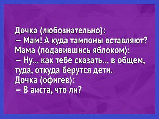 дочка любознательно Мам А куда тампоны в Мама пОдавИвШиСЪ яблок Ну как тебе сказать Вобщем туда откуда берутся дети дочка офигёв _ В аиста что ли