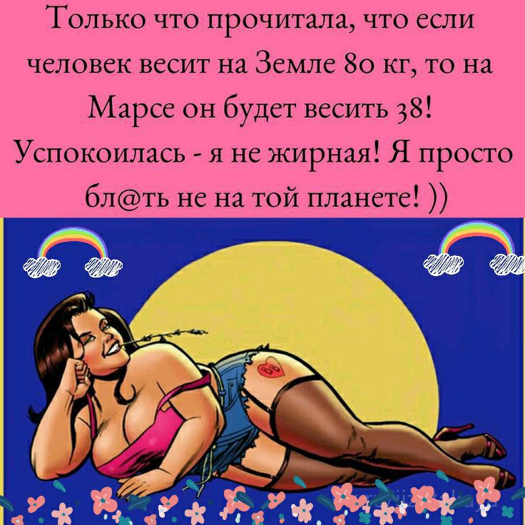 Только что прочитала что если человек весит на Земле 80 кг то на Марсе он будет весить 38 Успокоилась я не жирная Я просто блть не на той планете