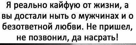 Я реально кайфую от жизни а вы достали ныть о мужчинах и о безответной любви Не пришел не позвонил да насрать