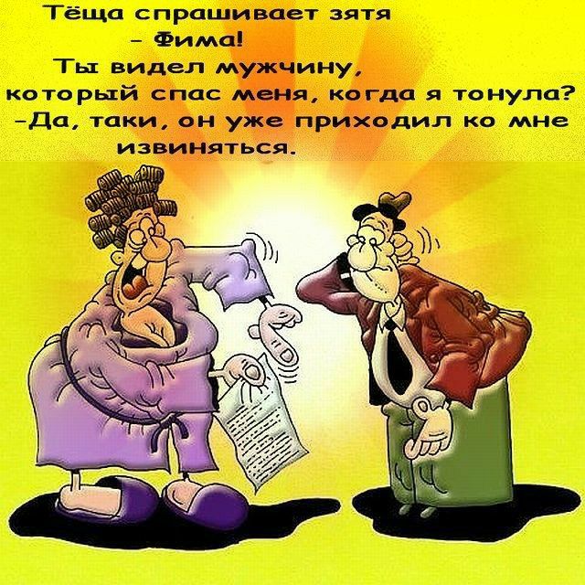 Тёща спрашивает зятя Фима Ты видел мужчину который спас меня когда я тонула Да таки он уже приходил ко мне извиняться
