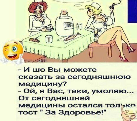 И шо Вы можете сказать за сегодняшнюю медицину Ой я Вас таки умоляю От сегодняшней медицины остался тол ко тост За Здоровье
