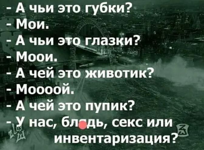 А чьи это губки Мои А чьи этоглазки Моои _ А чей это животик Моооой А чей это пупик У нас блцдь секс или 333 инвентаризация