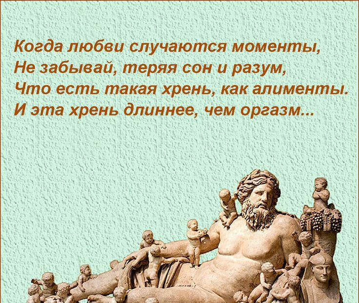 Когда любви случаются моменты Н_е заб_ь_вгп теряя сон и разум Что есть такая хрень как алиМенты И эта хрень длиннее чем оргазм