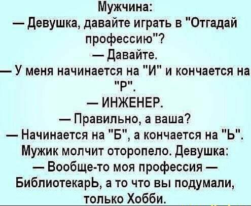 Мужчина девушка давайте играть в Отгадай профессию Давайте У меня начинается на И и кончается на Р ИНЖЕНЕР Правильно а наша Начинается на Б а кончается на Ь Мужик мопчит оторопело Девушка Вообще то моя профессия Библиотекарь а то что вы подумали только Хобби