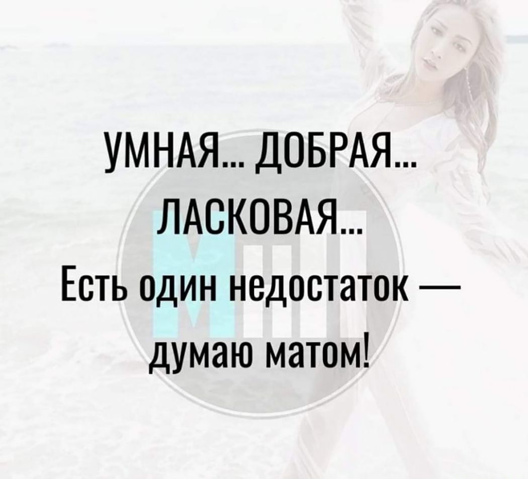 УМНАЯ ДОБРАЯ ЛАСКОВАЯ Есть один недостаток думаю матом