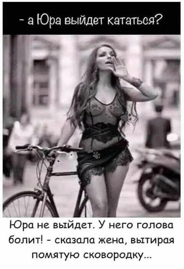 а Юра выйдет кататься __ Юра не выйдет У него голова болит сказала жена вытирая ПОМЯТУЮ СКОВОРОДКУ