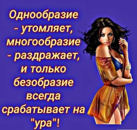 Однообразие утомляет многообразие раздражает и только безобразие всеща срабатывает на ура