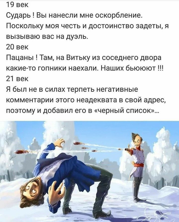 19 век Сударь Вы нанесли мне оскорбление Поскольку моя честь и достоинство задеты я вызываю вас на дуэль 20 век Пацаны Там на Витьку из соседнего двора какие то гопники наехапи Наших бьююют 21 век Я был не в силах терпеть негативные комментарии этого неадеквата в свой адрес поэтому и добавил его в черный список