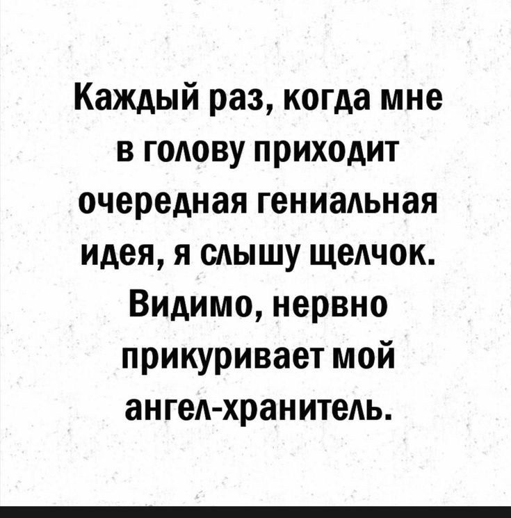 Каждый раз когда мне в годову приходит очередная гениадьная идея я слышу щелчок Видимо нервно прикуривает мой ангед хранитедь