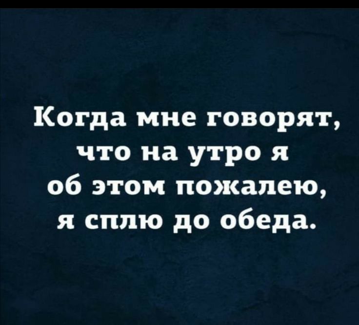 Когда мне говорят что на утро я об этом пожалею я сплю до обеда