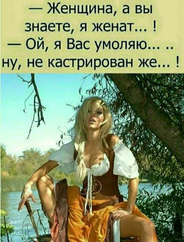 Женщина а вы знаете я женат Ой я Вас умоляю ну не кастрирован же