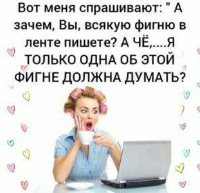 Вот меня спрашивают А зачем Вы всякую фигню в _ ленте пишете А ЧЁЯ _ТОЛЬКО ОДНА ОБ ЭТОЙ ФИГ НЕ ДОЛЖНА дУМАТЬ