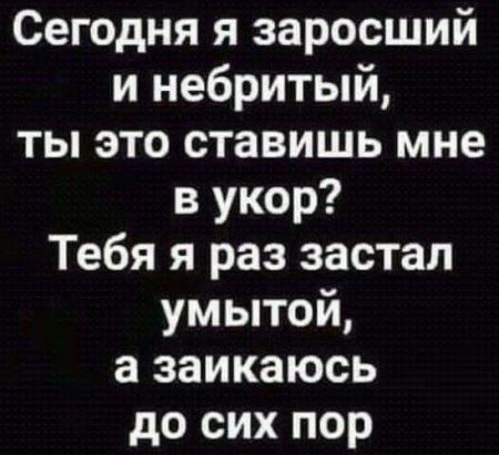 Сегодня я заросший и небритый ты это ставишь мне в укор Тебя я раз застал умытой а заикаюсь до сих пор