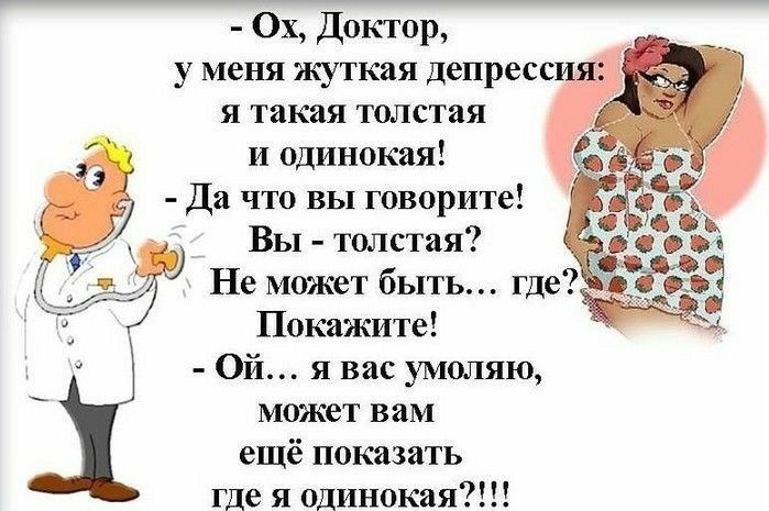0х Доктор у меня жуткая депресси я такая толстая и одинокая Да что вы говорите Вы толстая 4 Не может быть где Покажите Ой я вас умоляю может вам ещё показать где я одинокая
