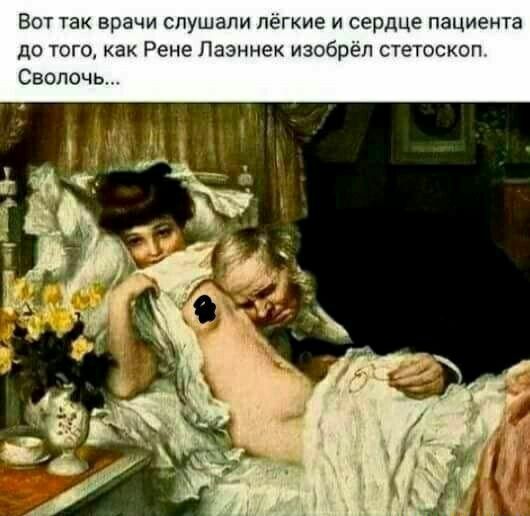 Вот так врачи спушапи лёгкие и сердце пациента до того как Рене Пазннек изобрёл стетоскоп Сволочь