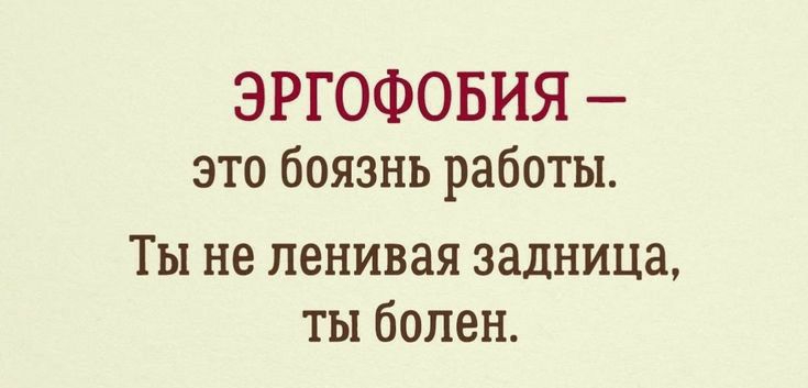 ЭРГОФОБНЯ это боязнь работы Ты не ленивая задница ты болен
