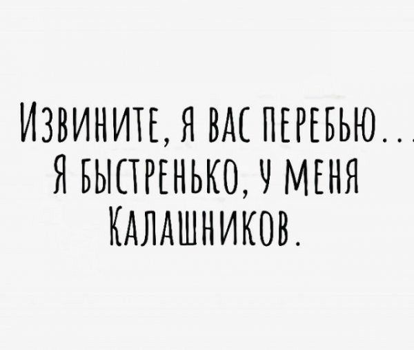 ИЗВИНИТЕЯ ВАС ПЕРЕБЬЮ ЯБЫПРЕНЬКО Ч МЕНЯ КАЛАШНИКОВ