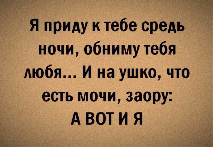 Я приду к тебе средь ночи обниму тебя любя И на ушко что есть мочи заору А ВОТ И Я
