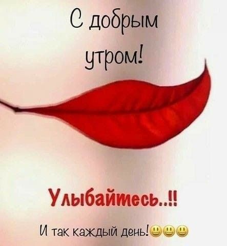 С добрым утром Улыбайтеь И так каждый деньечээ