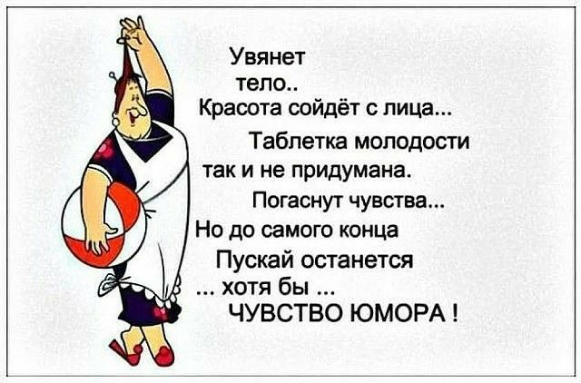 Увянет тело Красота сойдёт лица Таблетка молодости так и не придумана Погаснут чувства Но до самого конца Пускай останется хотя бы ЧУВСТВО ЮМОРА