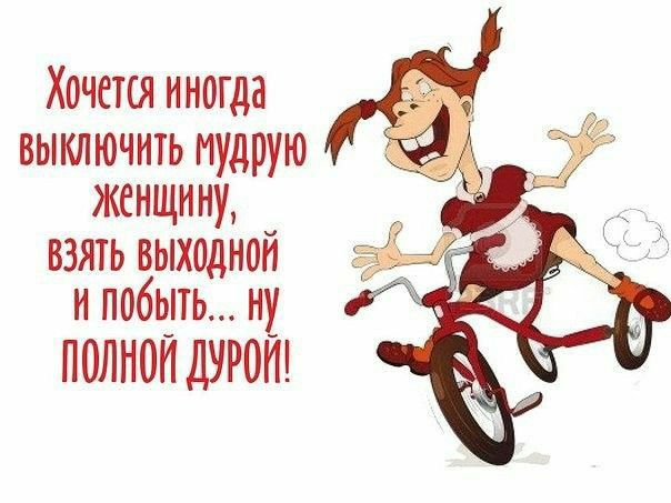 Хочется иногда выключить мудрую женщину взять выходной и побыть ну ПОЛНОЙ ДУРОП