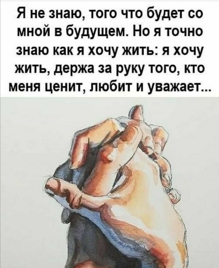 Я не знаю того что будет со мной в будущем Но я точно знаю как я хочу жить я хочу жить держа за руку того кто меня ценит любит и уважает