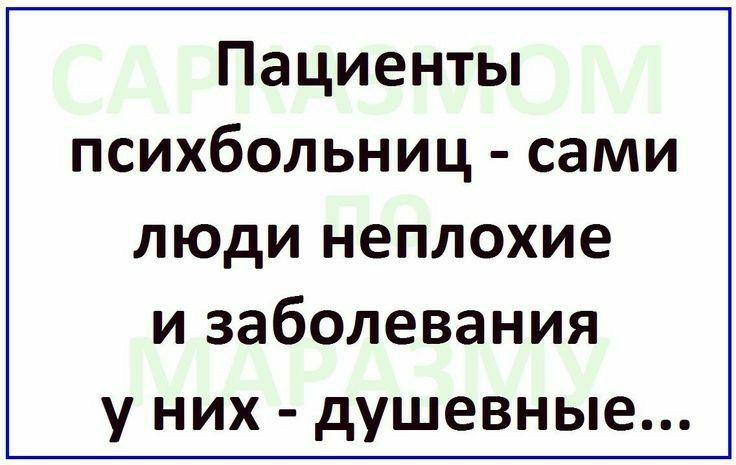 Пациенты психбольниц сами люди неплохие и заболевания у них душевные