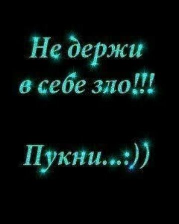 Не держи в себе зло!!! Пукни..