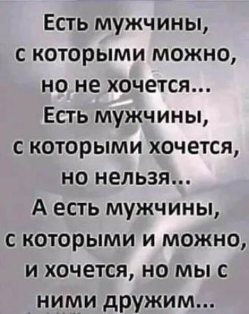 Есть мужчины с которыми можно но не хочется Есть мужчины с которыми хочется но нельзя А есть мужчины с которыми и можно и хочется но мы с ними дружим