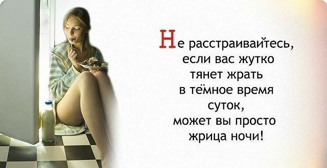 Не расстраивайтесь если вас жутко тянет жрать в тёМное время суток может вы просто жрица ночи