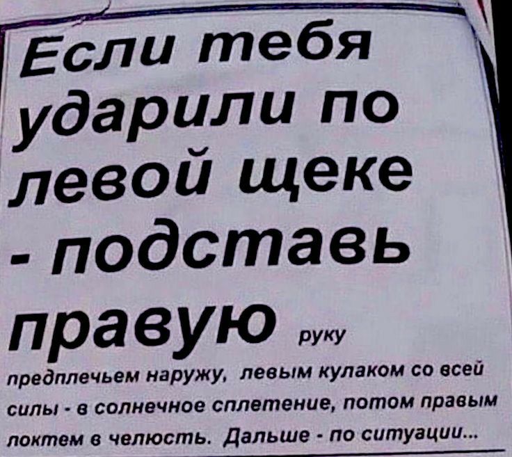 Если тебя ударили по левой щеке подставь правую предплечьем наружу левым кулаком со всей силы солнечное сплетение потом правым локтем 8 челюсть Дальше по ситуации