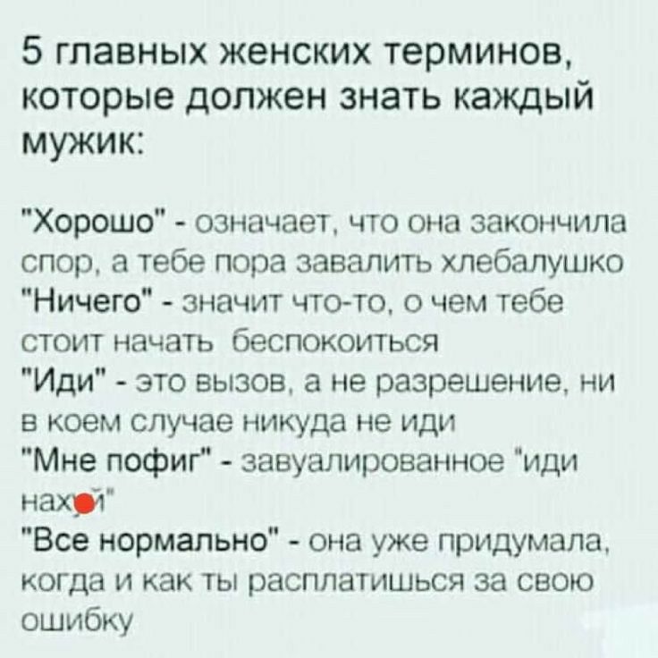 5 главных женских терминов которые должен знать каждый мужик Хорошо означает что она закончила спор а тебе пора завалить хлебалушко Ничего значит чтото о чем тебе стоит начать беспокоиться Иди это вызов а не разрешение ни в коем случае никуда не иди Мне пофиг завуалированное иди нахуй Все нормально она уже придумала когда и как ты расплатишься за свою ошибку