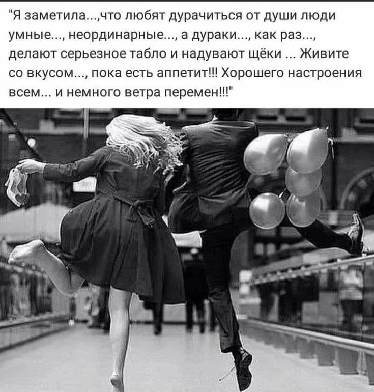 Я заметилачто любят дурачиться от души люди умные неординарные а дураки как раз делают серьезное табло и надувают щёки Живите со вкусом пока есть аппетит Хорошего настроения всем и немного ветра перемен