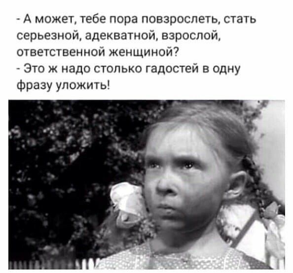 А может тебе пора повзрослеть стать серьезной адекватной взрослой ответственной женщиной Это ж надо столько гадостей одну Фразу уложить