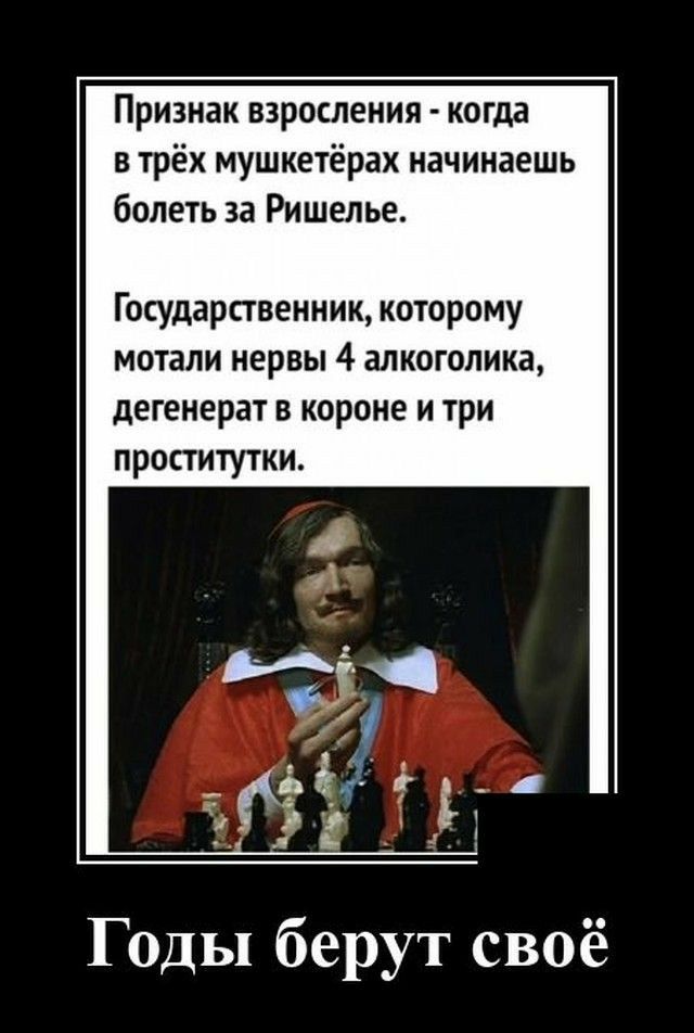 Признак взросления когда в трёх мушкетёрах начинаешь болеть за Ришелье Государственник которому мотали нервы 4 алкоголика дегенерат в короне и три проститутки Годы берут своё