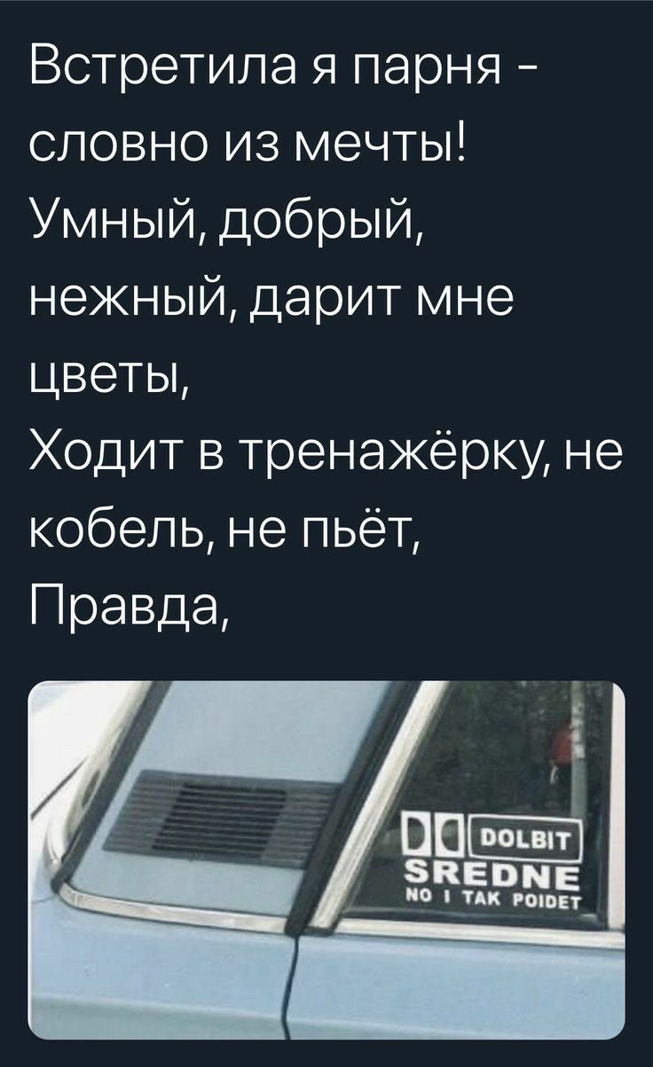 Встретила я парня словно из мечты Умный добрый нежный дарит мне цветы Ходит в тренажёрку не кобель не пьёт Правда