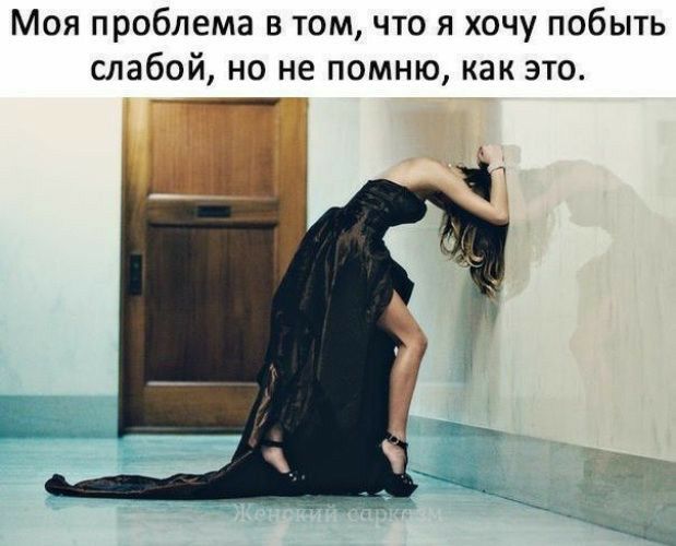 Моя проблема в том что я хочу побыть слабой но не помню как это