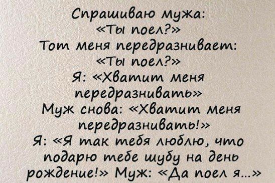 Спрашиваю Мужа Ты поел Том меня иередразнибаем Ты пос Я хватит меня передразнибато Муж снова хватит меня иередразнибамы Я Я так тебя люблю что подарю тебе шубу на дено рождение Муж Аа иде я