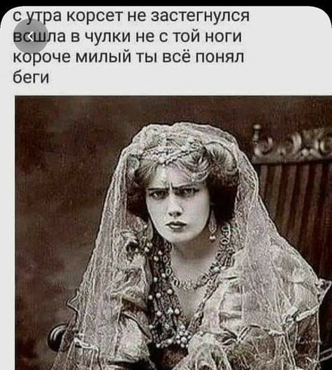 с утра корсет не застегнулся вошла в чулки не с той ноги короче милый ты всё понял беги