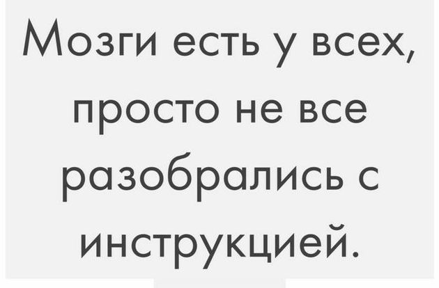 Мозги есть у всех просто не все розобролисьс Инструкцией