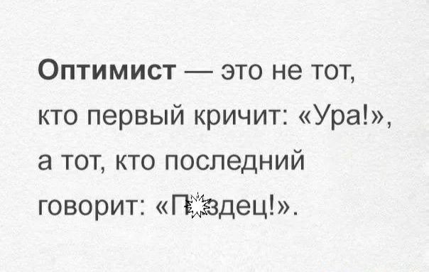 Оптимист это не тот кто первый кричит Ура а тот кто последний говорит Гъіаздец