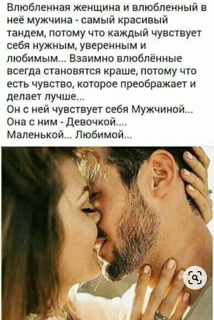Влюбленная женщина и влюбленный в неё мужчина самый красивый тандем потому что каждый чувствует себя нужным уверенным и любимым Взаимно влюблённые всегда становятся краше потому что есть чувство которое преображает и делает лучше Он с ней чувствует себя Мужчиной Она с ним Девочкой Маленькой Любимой