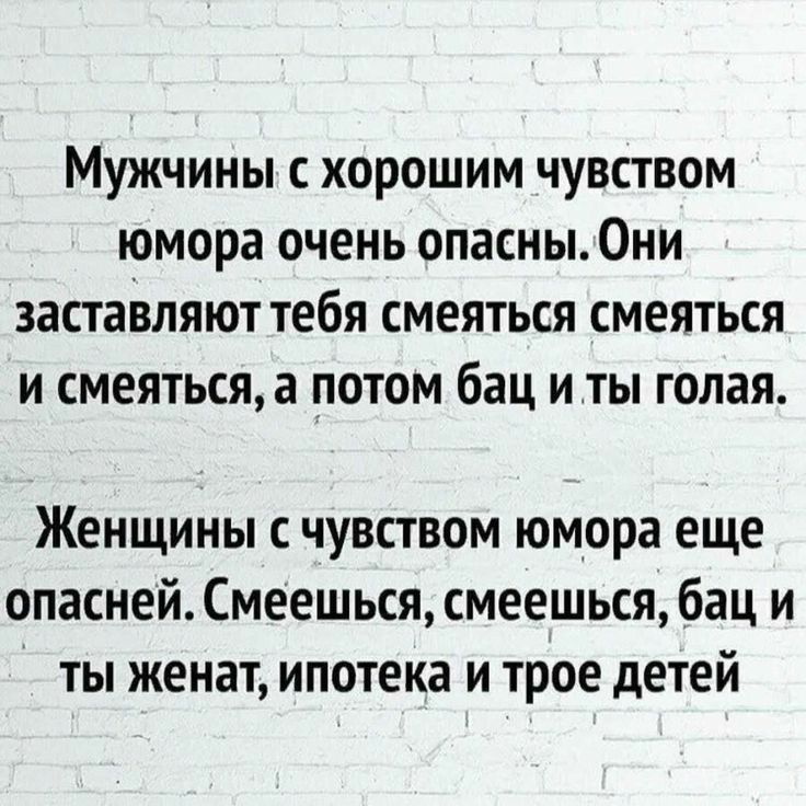 Мужчины с хорошим чувством юмора очень опасны Они заставляют тебя смеяться смеяться и смеяться а потом бац иты голая Женщины с чувством юмора еще опасней Смеешься смеешься бац и ты женат ипотека и трое детей