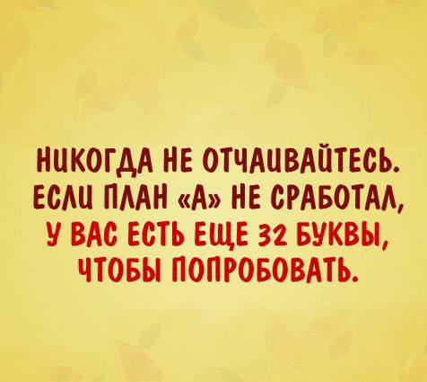 НИКОГДА НЕ ОТЧАПВАЙТЕСЬ ЕСШ ПААН А НЕ СРАБОТАЬ ВАс ЕСТЬ ЕЩЕ 32 БУКВЫ ЧТОБЫ ПОПРОБОВАТЬ