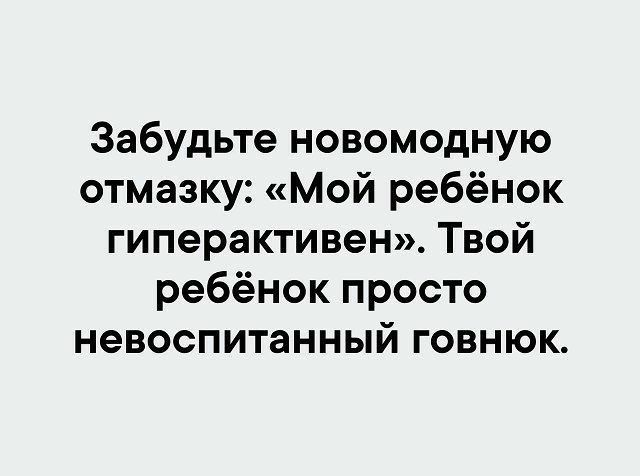 Забудьте новомодную отмазку Мой ребёнок гиперактивен Твой ребёнок просто невоспитанный говнюк