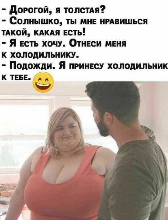 дорогой я толстдя Солнышко ты мне нмвишься тлкой кдкдя есть Я есть хочу Отнеси меня к холодильнику Подожди Я принесу холодильник к теее