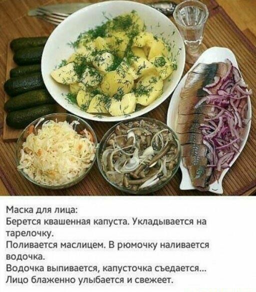 Маска для лицв Берется КЕВШЕННЗП КЗПУСТВ УКЛЗДЫВЗЕТСЯ на тарелочки Поливается маспицем В рюмочку напивается ВОДОЧКВ Волочка выпивается капусточка съедается Лицо блаженно улыбается и свежеет