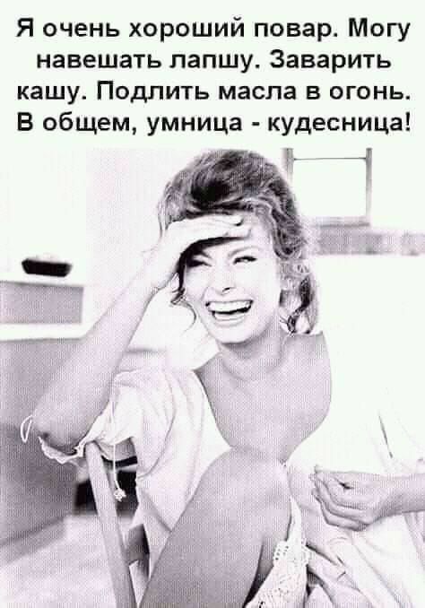 Я очень хороший повар Могу навещать лапшу Заварить кашу Подлить масла в огонь В общем умница кудесница